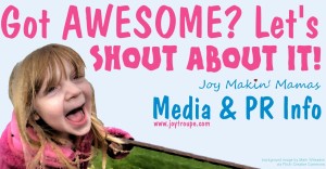 Got Awesome? Shout about it! Joy Makin Mamas Media & PR Info www.joytroupe.com