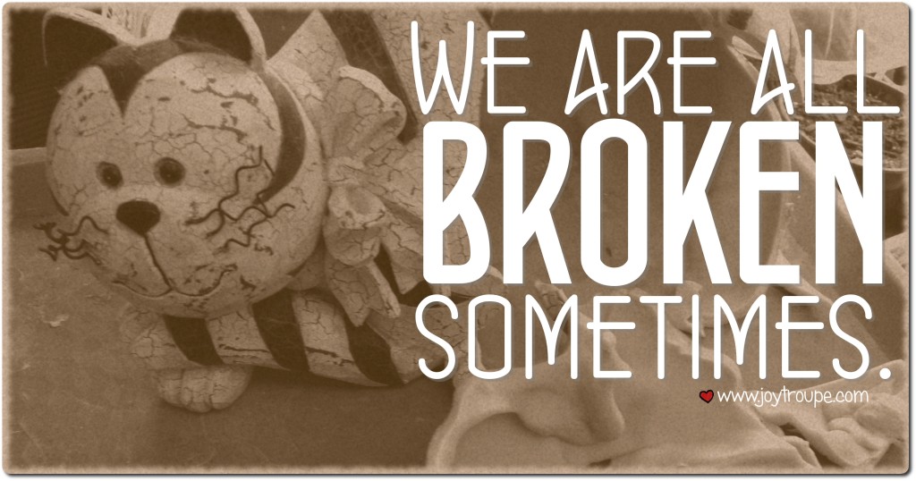 We are all broken sometimes. And That's ok.
