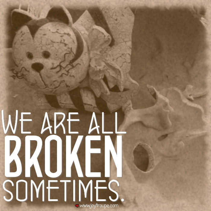 we are all broken sometimes.